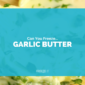 Can You Freeze Garlic Butter?